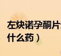 左炔诺孕酮片避孕原理（左炔诺孕酮避孕药是什么药）