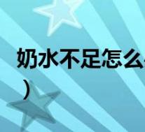 奶水不足怎么办吃什么下奶（奶水不足怎么办）