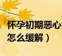 怀孕初期恶心缓解是不是生化（怀孕初期恶心怎么缓解）