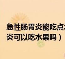 急性肠胃炎能吃点水果吗（急性肠胃炎能吃水果吗 急性肠胃炎可以吃水果吗）