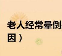 老人经常晕倒是什么原因（经常晕倒是什么原因）
