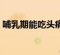 哺乳期能吃头痛粉吗（长期吃头痛粉会怎样）