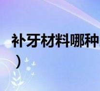 补牙材料哪种比较好用（补牙材料哪种比较好）
