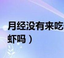 月经没有来吃什么可以来月经（月经期间能吃虾吗）
