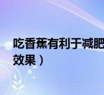 吃香蕉有利于减肥吗?（吃香蕉减肥好吗 吃香蕉减肥有没有效果）