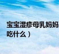 宝宝湿疹母乳妈妈可以吃什么水果（宝宝湿疹吃母乳妈妈忌吃什么）