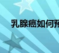 乳腺癌如何预防复发（乳腺癌如何预防）