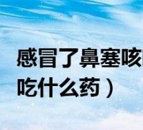感冒了鼻塞咳嗽有痰咋办（感冒鼻塞咳嗽有痰吃什么药）
