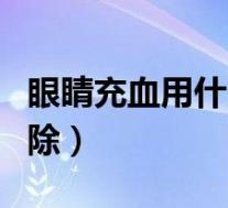 眼睛充血用什么眼药水(眼睛充血怎么快速消除)