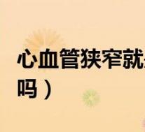 心血管狭窄就是堵塞吗（心血管狭窄是冠心病吗）