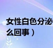 女性白色分泌物多是怎么回事（白带增多是怎么回事）