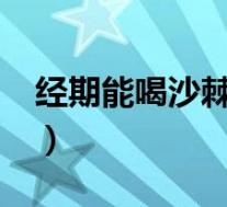 经期能喝沙棘茶吗?（月经期间能喝沙棘茶吗）