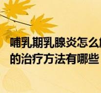 哺乳期乳腺炎怎么解决(哺乳期乳腺炎怎么办 哺乳期乳腺炎的治疗方法有哪些)