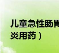 儿童急性肠胃炎用药 妈咪爱（儿童急性肠胃炎用药）