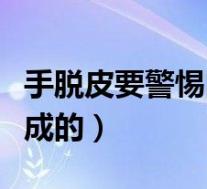 手脱皮要警惕四种病（手心脱皮是什么原因造成的）