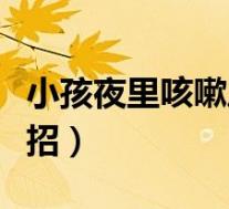 小孩夜里咳嗽厉害妙招（小孩夜咳嗽厉害小妙招）