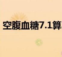空腹血糖7.1算不算高(空腹血糖6.3正常吗)
