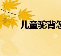 儿童驼背怎么矫正(怎么矫正驼背)