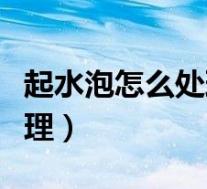 起水泡怎么处理好得快芦荟胶(起水泡怎么处理)
