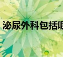 泌尿外科包括哪些内容（泌尿外科包括哪些）