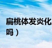 扁桃体发炎化脓怎么治疗(扁桃体化脓会自愈吗)