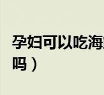 孕妇可以吃海鲜自助吗（孕妇早期可以吃海鲜吗）