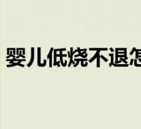 婴儿低烧不退怎么处理（婴儿低烧怎么处理）