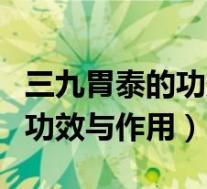三九胃泰的功效与作用适用人群(三九胃泰的功效与作用)