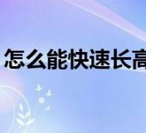 怎么能快速长高10厘米(小孩吃什么能长高)