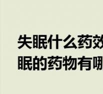 失眠什么药效果好（失眠吃什么药好 治疗失眠的药物有哪些）