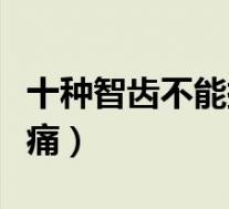 十种智齿不能拔的图片（拔智齿为什么晚上更痛）
