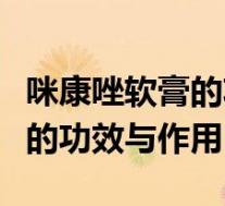 咪康唑软膏的功效与作用副作用（咪康唑软膏的功效与作用）