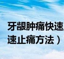 牙龈肿痛快速止痛方法要打针吗(牙龈肿痛快速止痛方法)