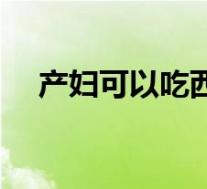 产妇可以吃西梅吗（产妇可以吃土豆吗）