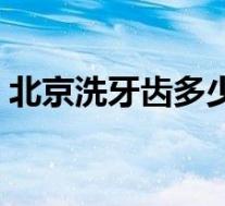 北京洗牙齿多少钱一次（洗牙齿多少钱一次）