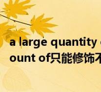 a large quantity of修饰可数还是不可数名词(a large amount of只能修饰不可数名词么)