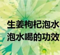 生姜枸杞泡水喝的功效可以减肥吗(生姜枸杞泡水喝的功效)