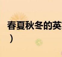 春夏秋冬的英文分别怎么说(春夏秋冬的英文)