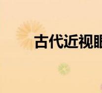 古代近视眼怎么办（近视眼怎么办）