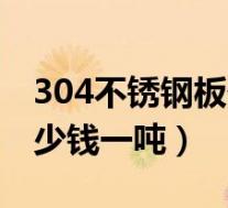 304不锈钢板价格最新报价表(201不锈钢多少钱一吨)