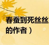 春蚕到死丝丝方尽的作者是(春蚕到死丝方尽的作者)
