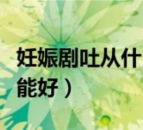 妊娠剧吐从什么时候开始（妊娠剧吐什么时候能好）