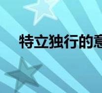 特立独行的意思褒义(特立独行的意思)