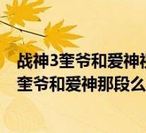 战神3奎爷和爱神视频(b站up主B菌的战神3游戏解说里有奎爷和爱神那段么 哪一期 (污)_)