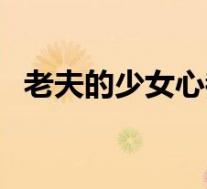 老夫的少女心都要融化了(老夫的少女心)
