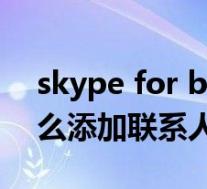 skype for business添加联系人(skype怎么添加联系人)