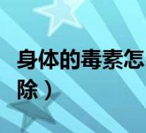 身体的毒素怎么排出去（身体里有毒素怎么排除）