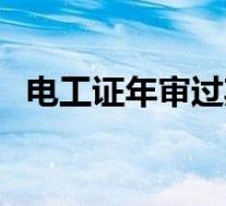 电工证年审过期还能年审吗(电工证年审)