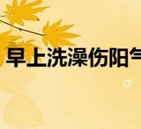 早上洗澡伤阳气是真是假（早上洗澡好不好）