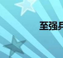 至强兵锋百科(至强兵锋)